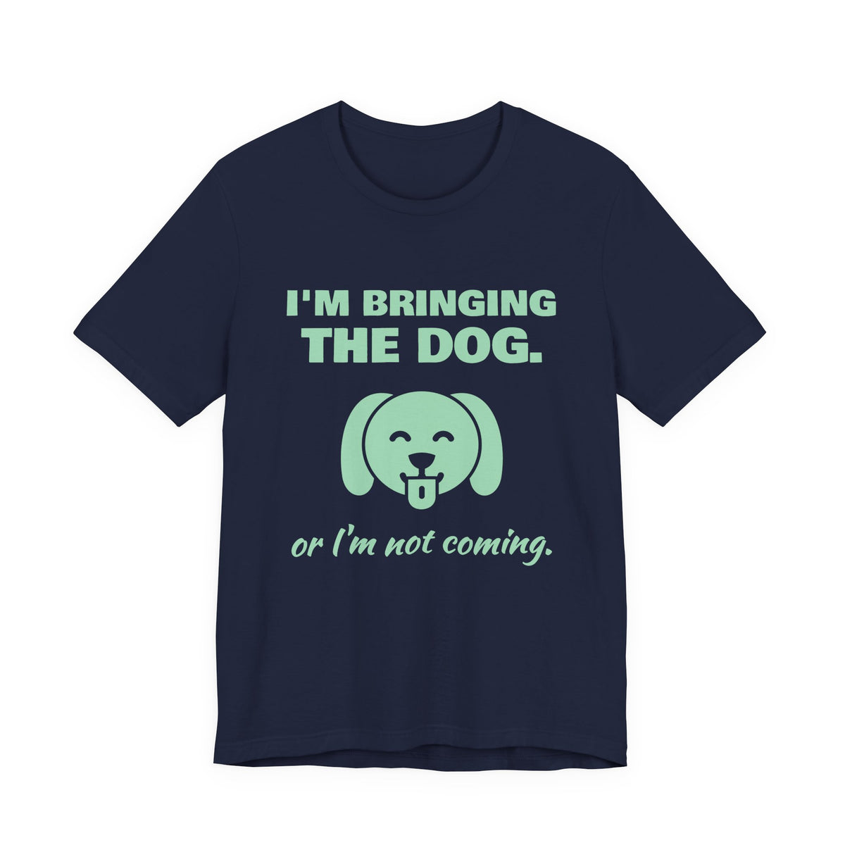 I'm Bringing the Dog. Or I'm Not Coming Tee (Mint Green Ink)