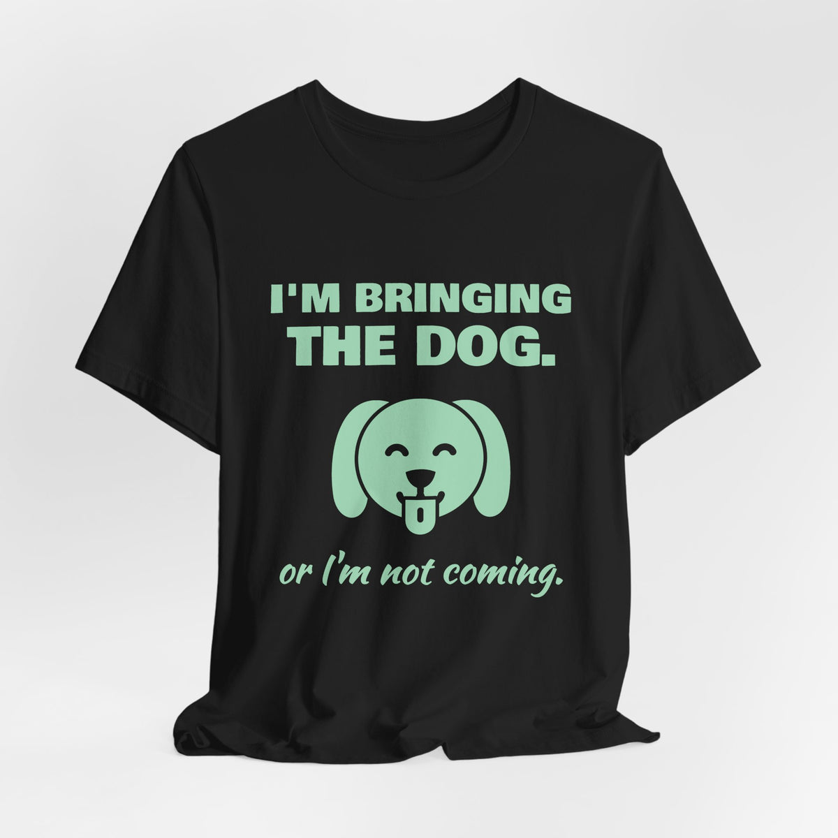I'm Bringing the Dog. Or I'm Not Coming Tee (Mint Green Ink)