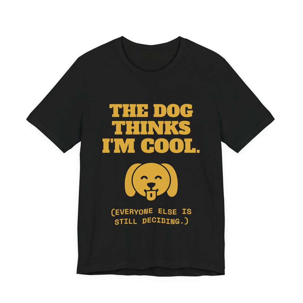 The Dog Thinks I'm Cool. (Everyone Else Is Still Deciding.) Tee (Gold)