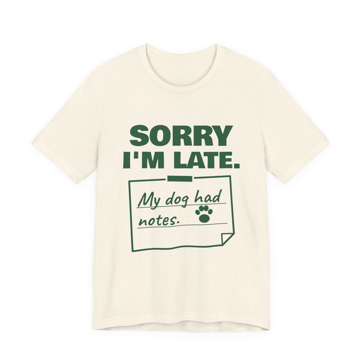 Sorry I'm Late. My Dog Had Notes. Tee (Forest Green Ink)