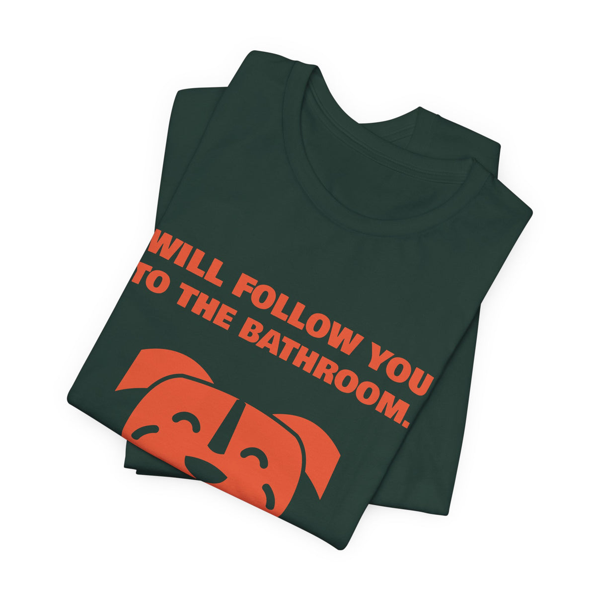 Will Follow You to the Bathroom. (And Everywhere Else.) Tee (Orange)