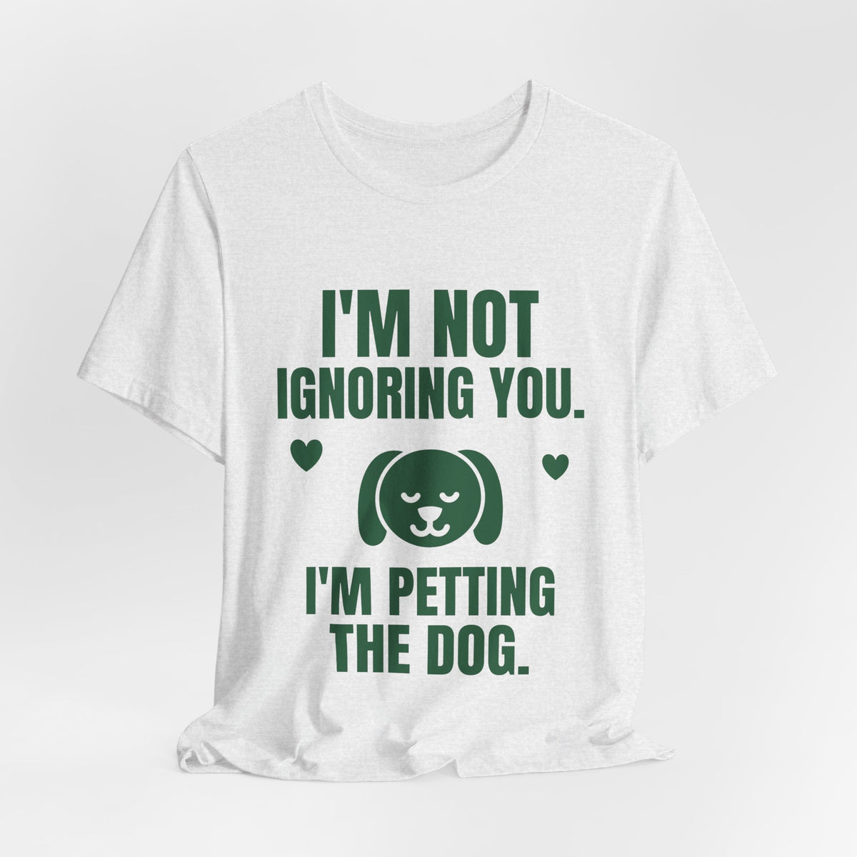 I'm Not Ignoring You. I'm Petting the Dog Tee (Forest Green Ink)