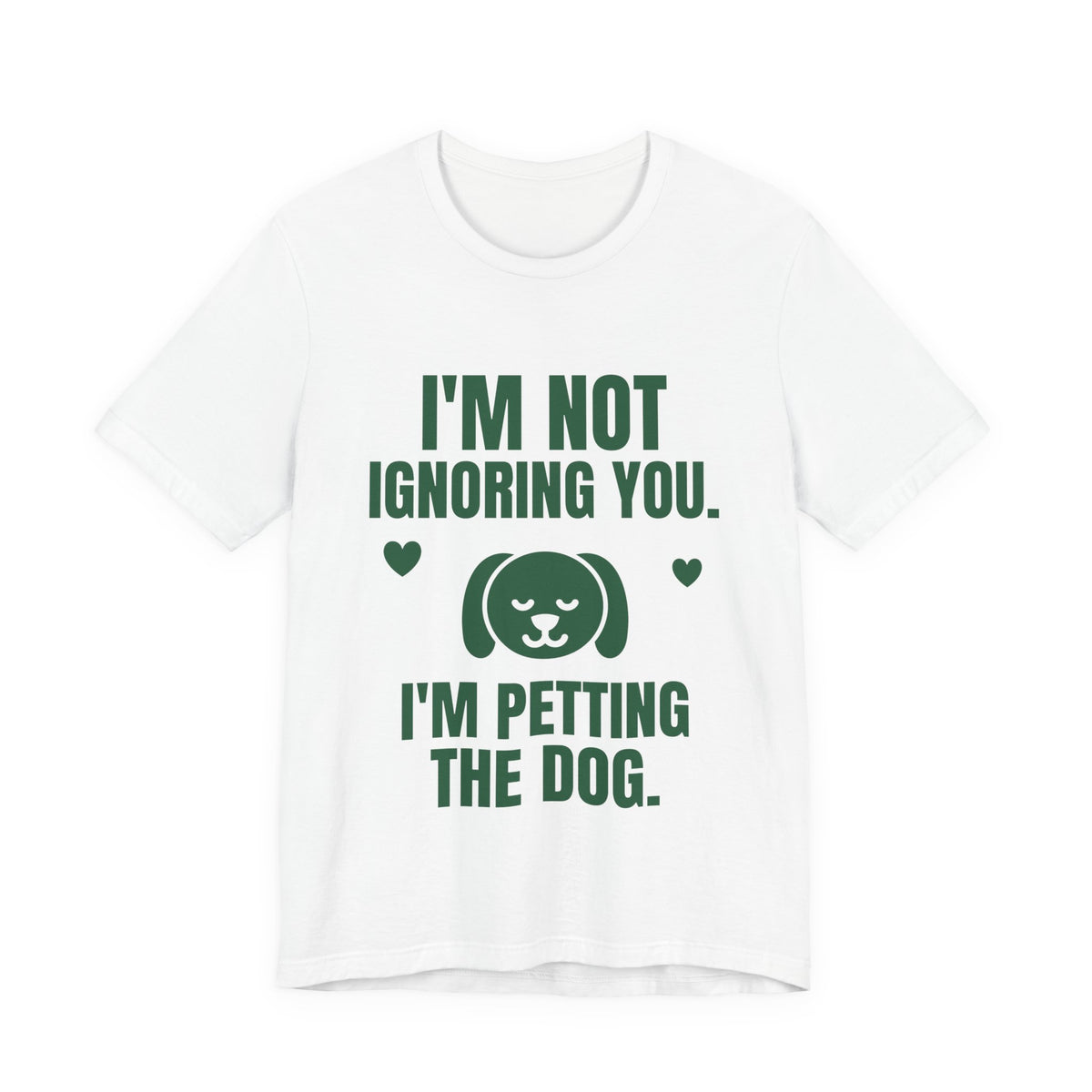 I'm Not Ignoring You. I'm Petting the Dog Tee (Forest Green Ink)