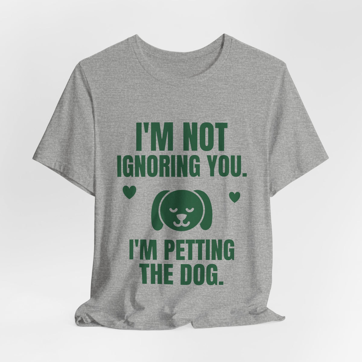 I'm Not Ignoring You. I'm Petting the Dog Tee (Forest Green Ink)