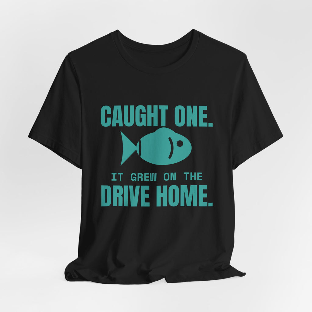 Caught One. It Grew on the Drive Home Tee (Teal)