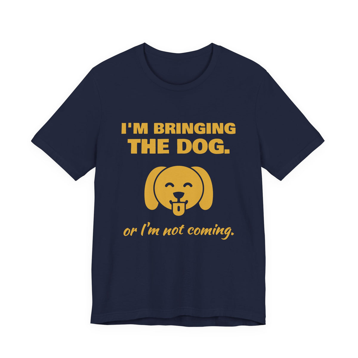 I'm Bringing the Dog. Or I'm Not Coming Tee (Gold)