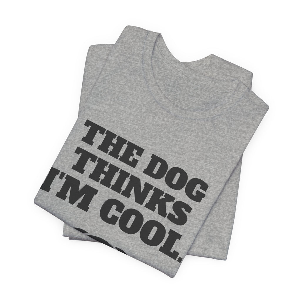 The Dog Thinks I'm Cool. (Everyone Else Is Still Deciding.) Tee (Light)