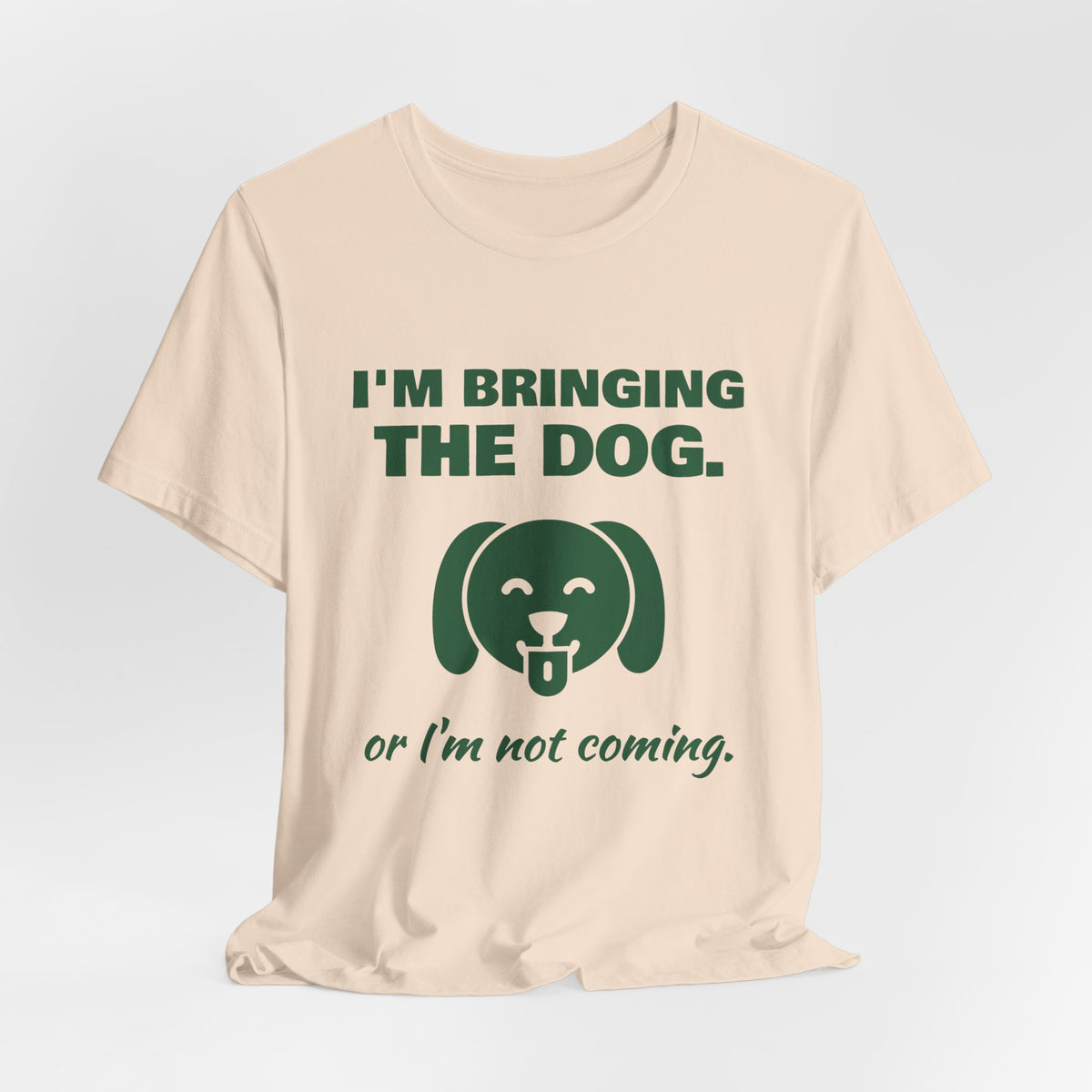 I'm Bringing the Dog. Or I'm Not Coming Tee (Forest Green Ink)