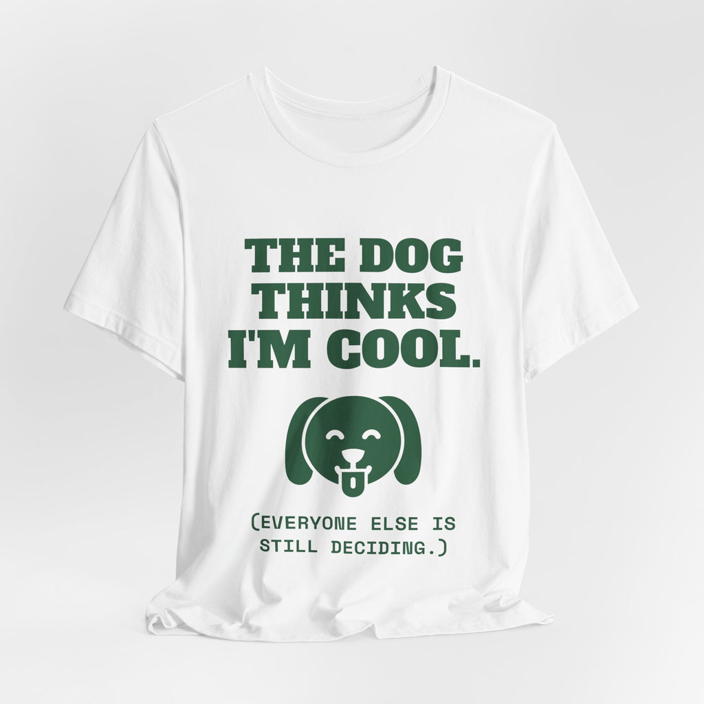 The Dog Thinks I'm Cool. (Everyone Else Is Still Deciding.) Tee (Forest Green Ink)