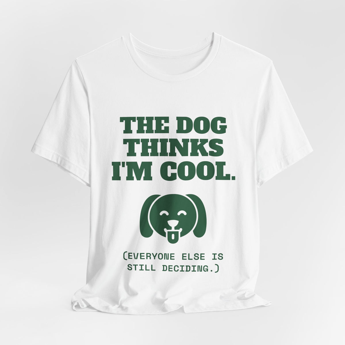 The Dog Thinks I'm Cool. (Everyone Else Is Still Deciding.) Tee (Forest Green Ink)