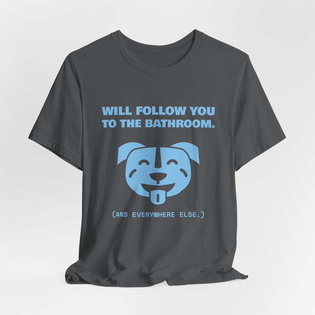 Will Follow You to the Bathroom. (And Everywhere Else.) Tee (Sky Blue Ink)