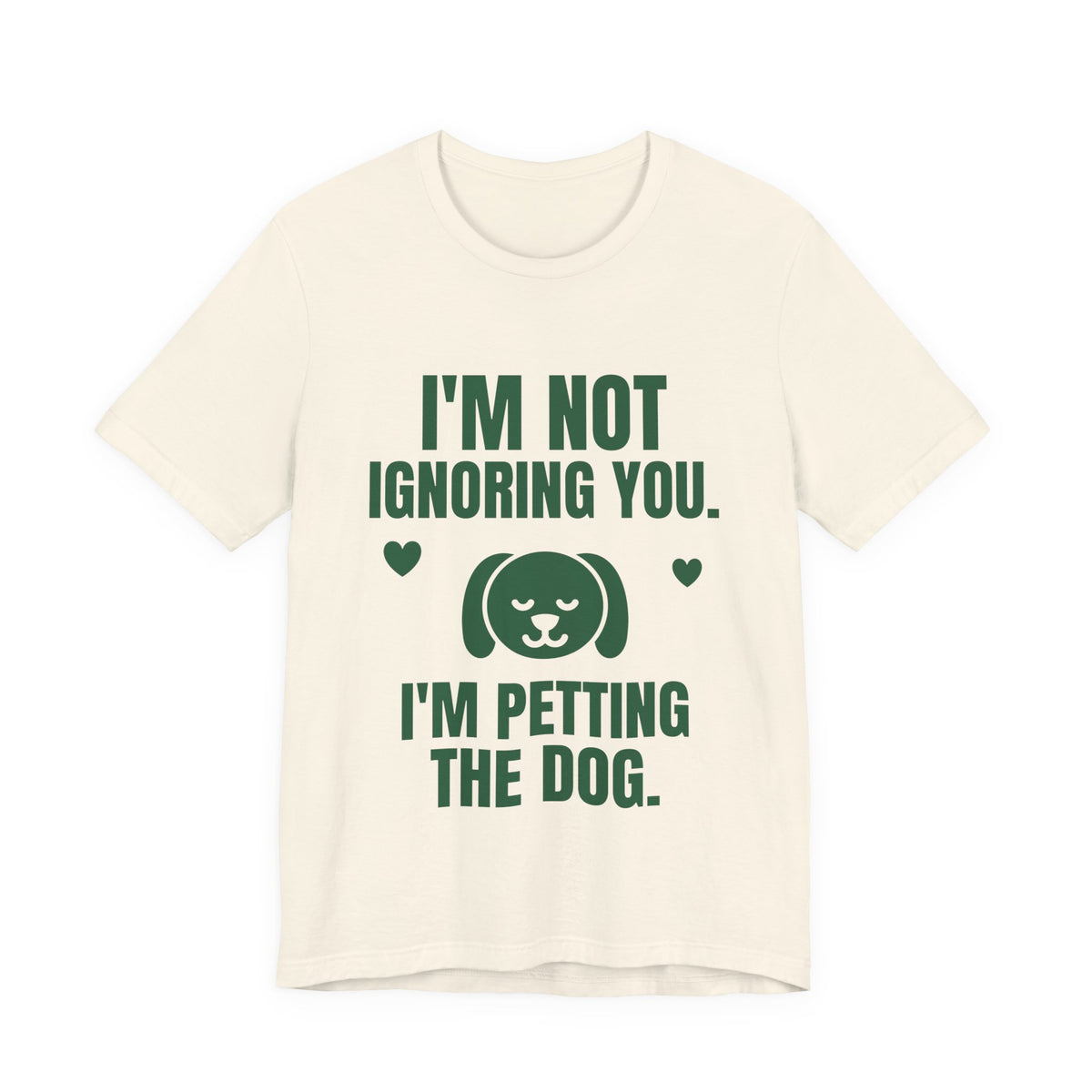 I'm Not Ignoring You. I'm Petting the Dog Tee (Forest Green Ink)