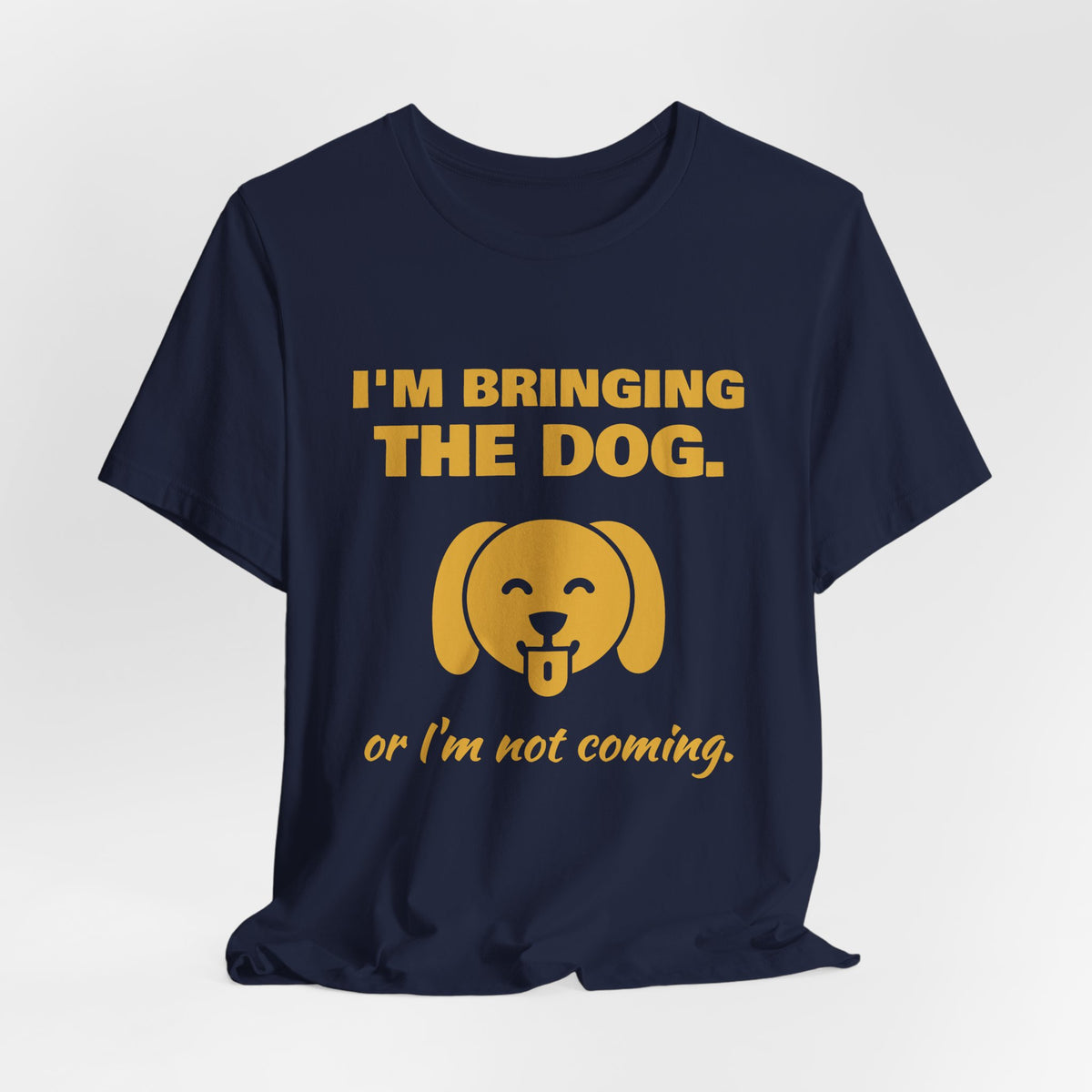 I'm Bringing the Dog. Or I'm Not Coming Tee (Gold)