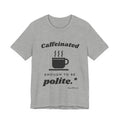 Caffeinated Enough to Be Polite Tee (Light)