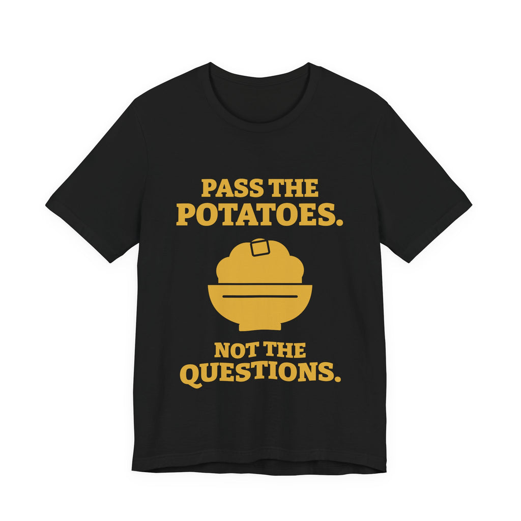 Pass the Potatoes Not the Questions Tee (Gold)