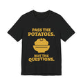 Pass the Potatoes Not the Questions Tee (Gold)