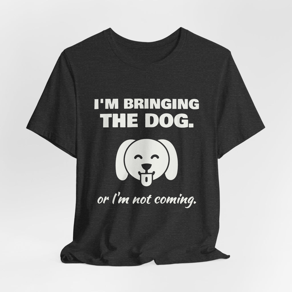 I'm Bringing the Dog. Or I'm Not Coming Tee (Dark)