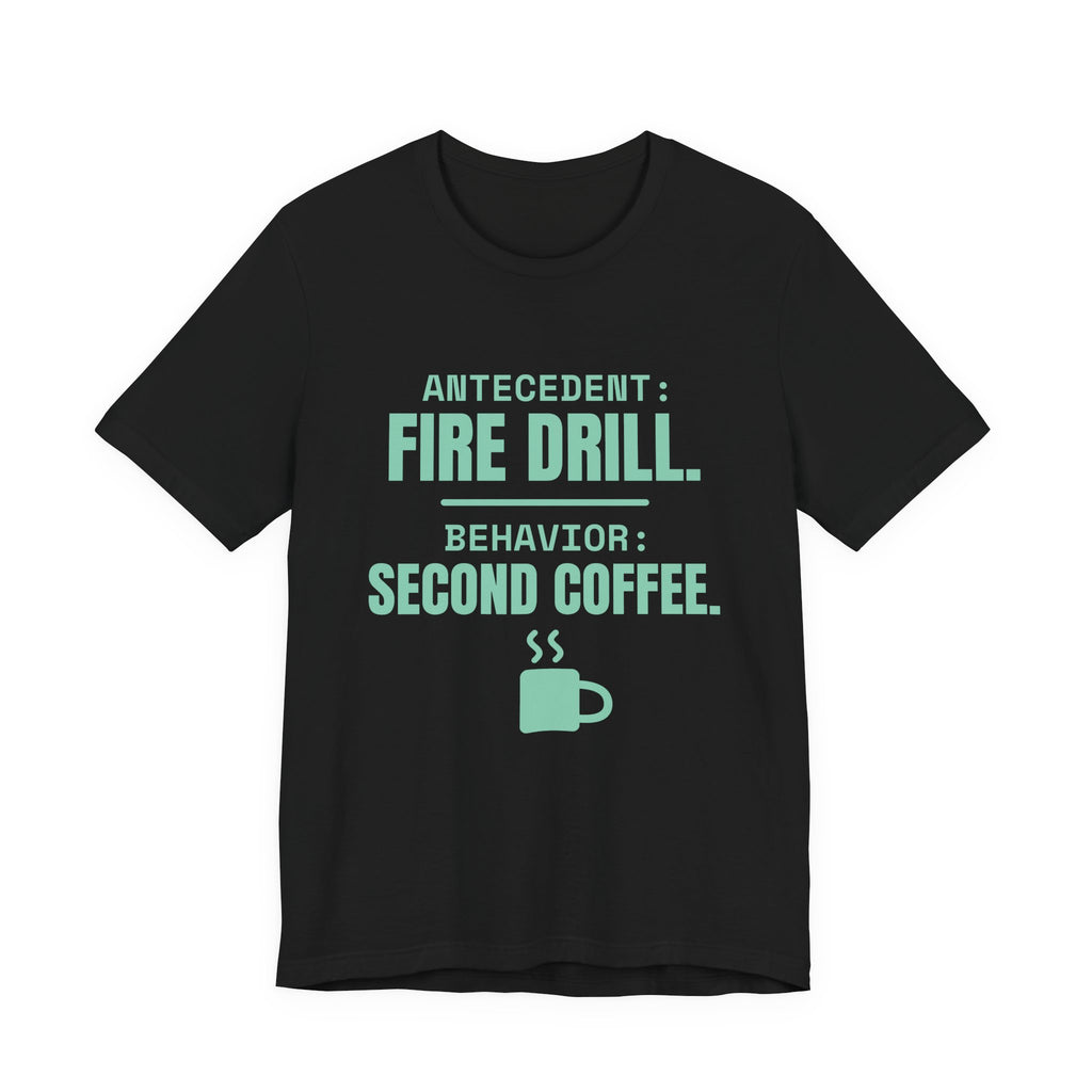 Antecedent: Fire Drill. Behavior: Second Coffee Tee (Mint)