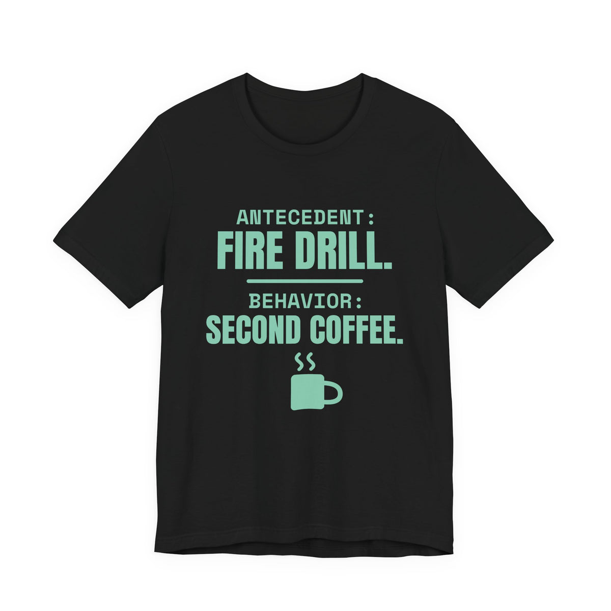 Antecedent: Fire Drill. Behavior: Second Coffee Tee (Mint)