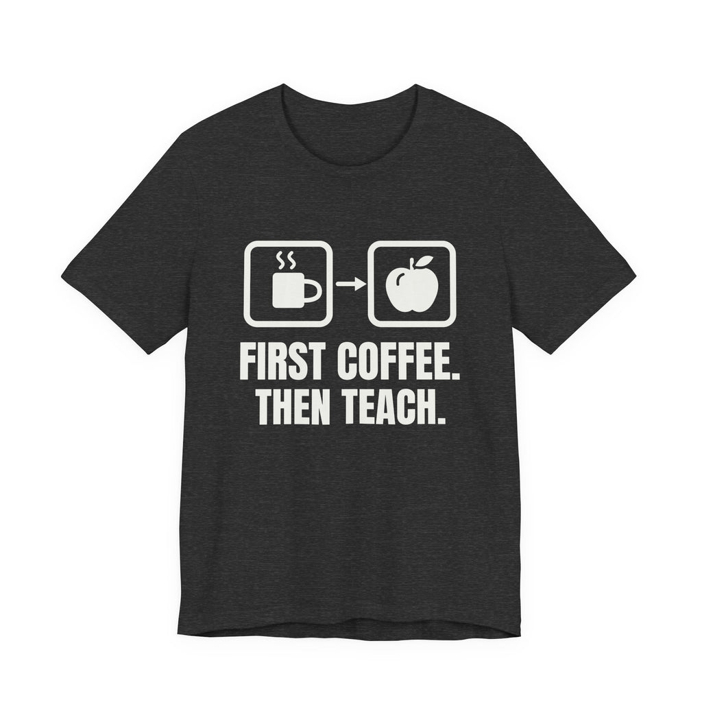 First Coffee. Then Teach Tee (Dark)