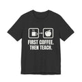 First Coffee. Then Teach Tee (Dark)