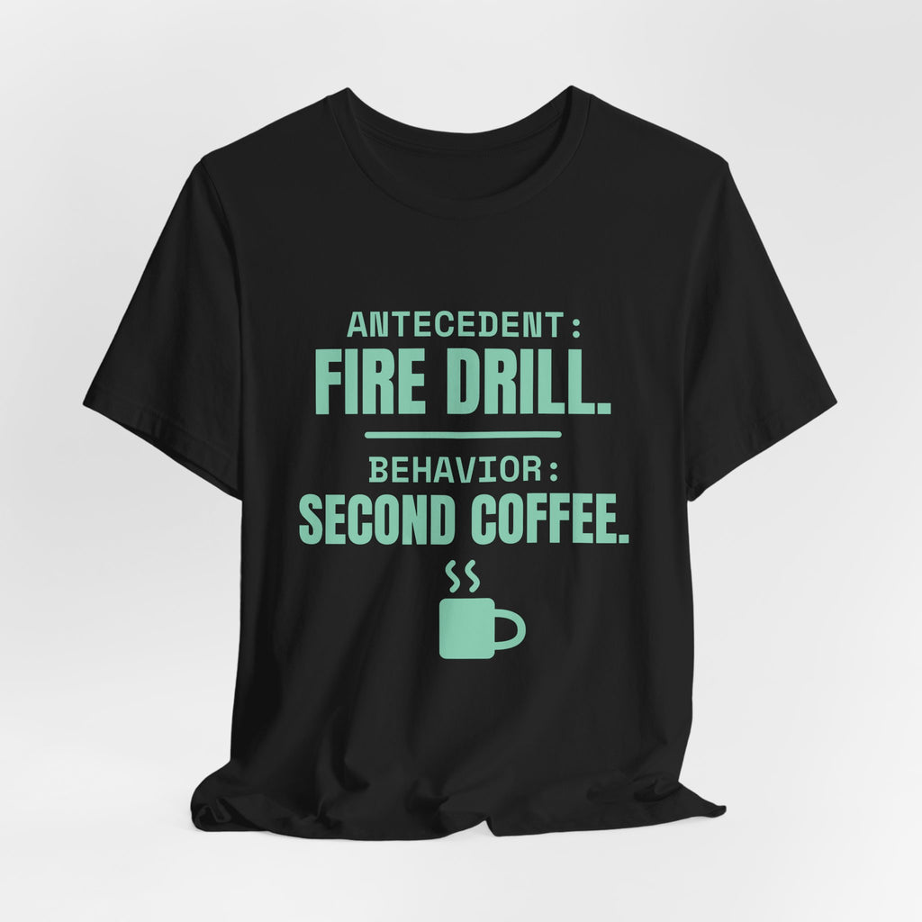 Antecedent: Fire Drill. Behavior: Second Coffee Tee (Mint)