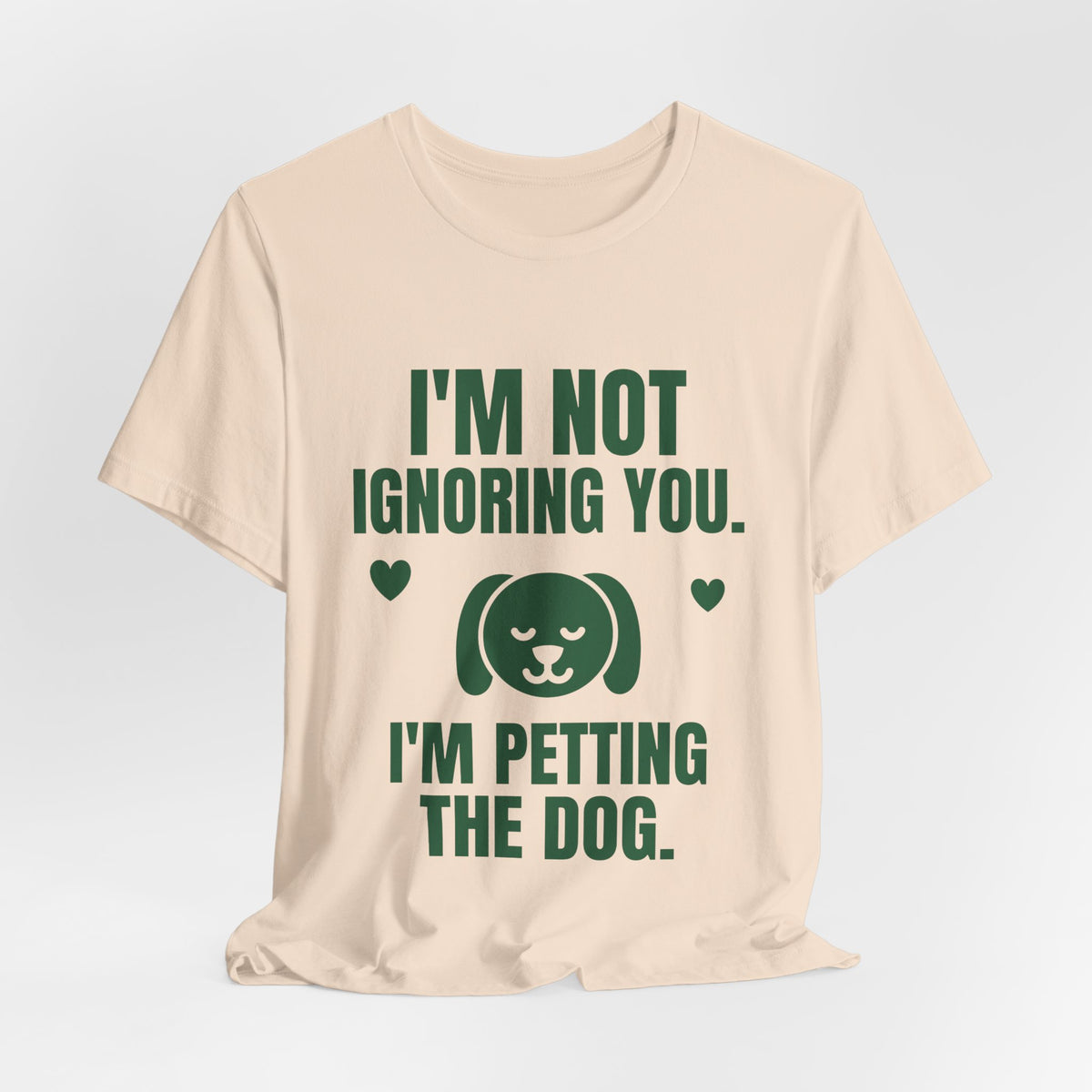 I'm Not Ignoring You. I'm Petting the Dog Tee (Forest Green Ink)