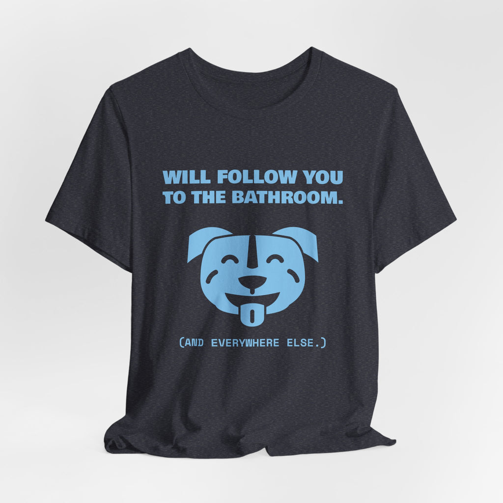 Will Follow You to the Bathroom. (And Everywhere Else.) Tee (Sky Blue Ink)