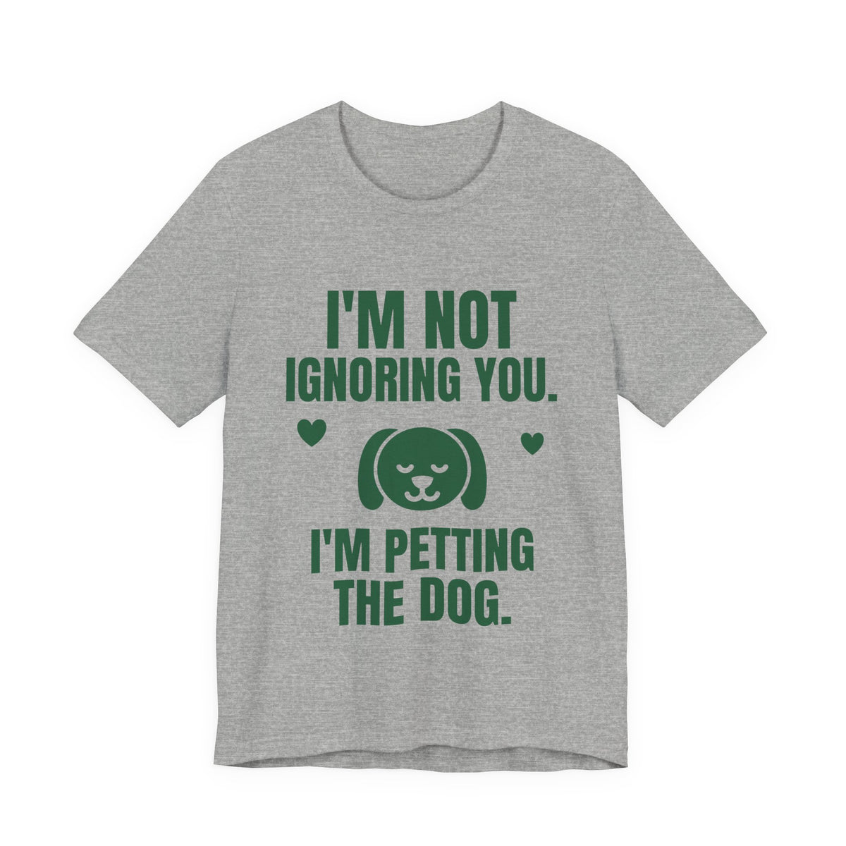 I'm Not Ignoring You. I'm Petting the Dog Tee (Forest Green Ink)