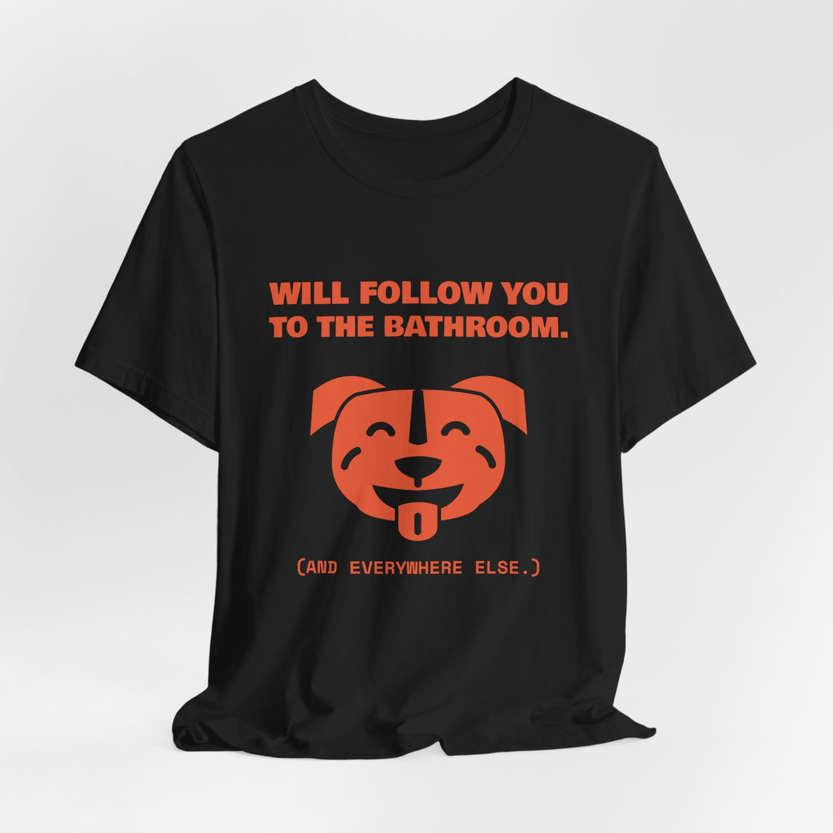 Will Follow You to the Bathroom. (And Everywhere Else.) Tee (Orange)