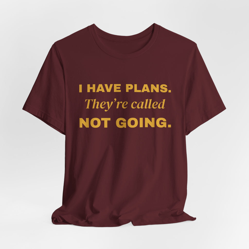 I Have Plans. They're Called Not Going. Tee (Gold Ink)
