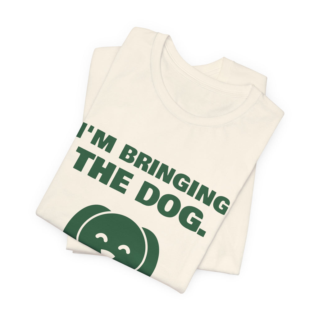 I'm Bringing the Dog. Or I'm Not Coming Tee (Forest Green Ink)