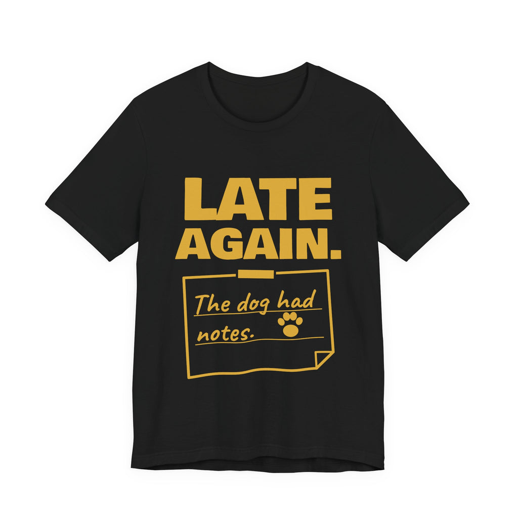 Late Again. The Dog Had Notes. Tee (Gold Ink)