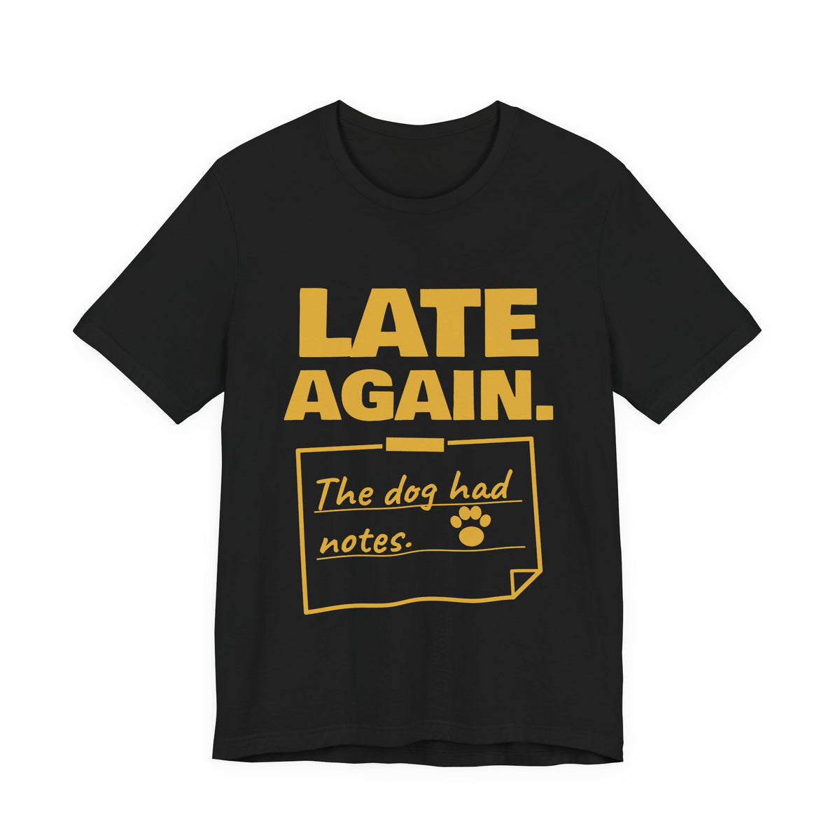 Late Again. The Dog Had Notes. Tee (Gold Ink)