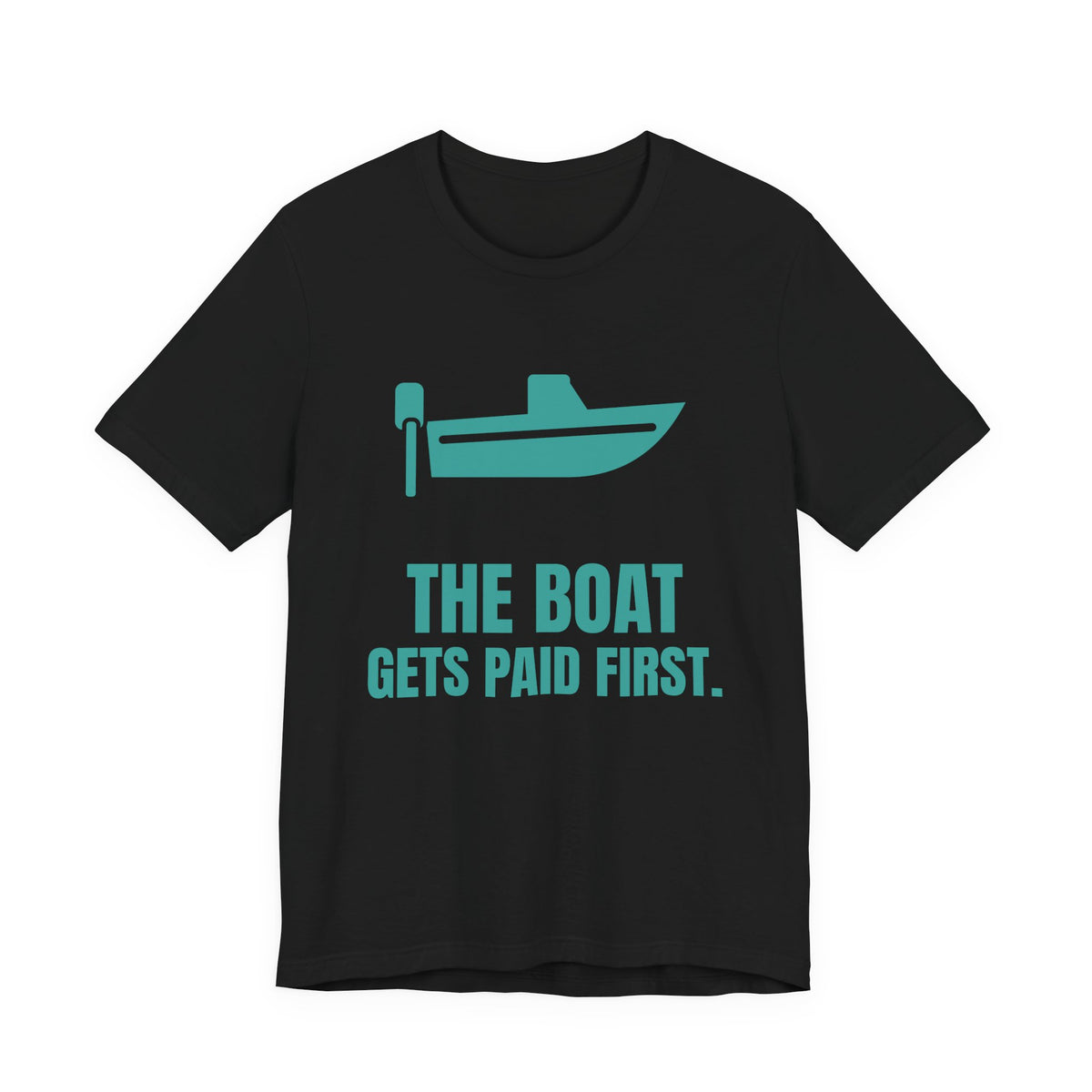 The Boat Gets Paid First Tee (Teal)