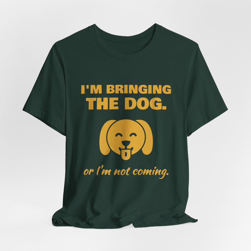 I'm Bringing the Dog. Or I'm Not Coming Tee (Gold)