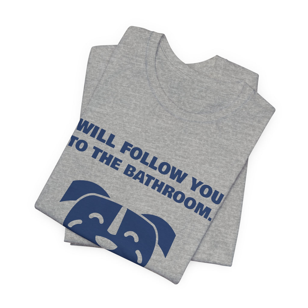 Will Follow You to the Bathroom. (And Everywhere Else.) Tee (Navy Blue Ink)