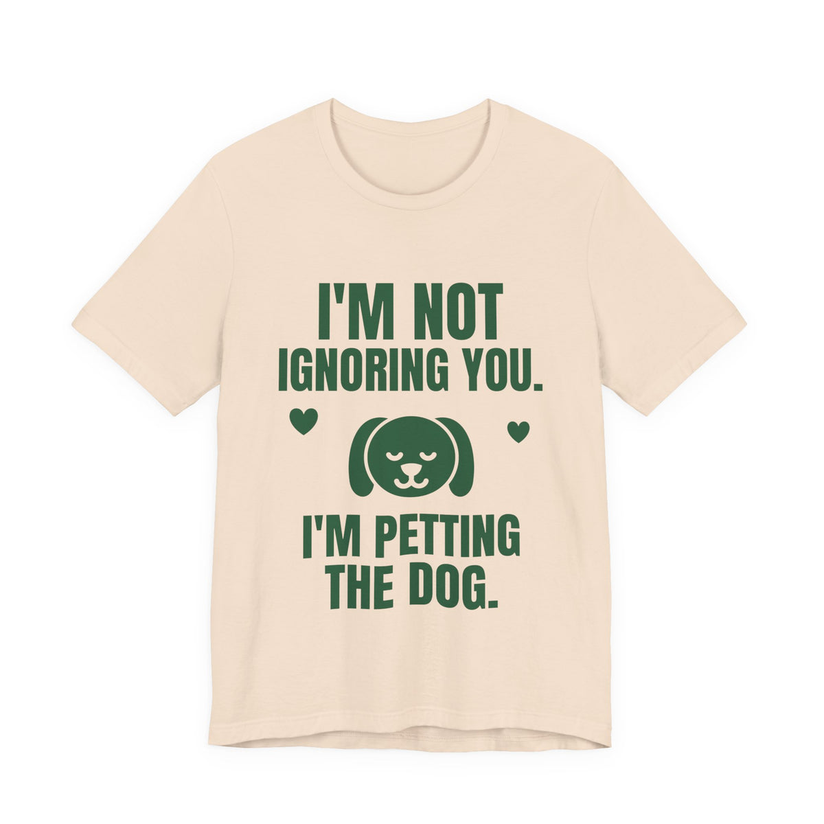I'm Not Ignoring You. I'm Petting the Dog Tee (Forest Green Ink)