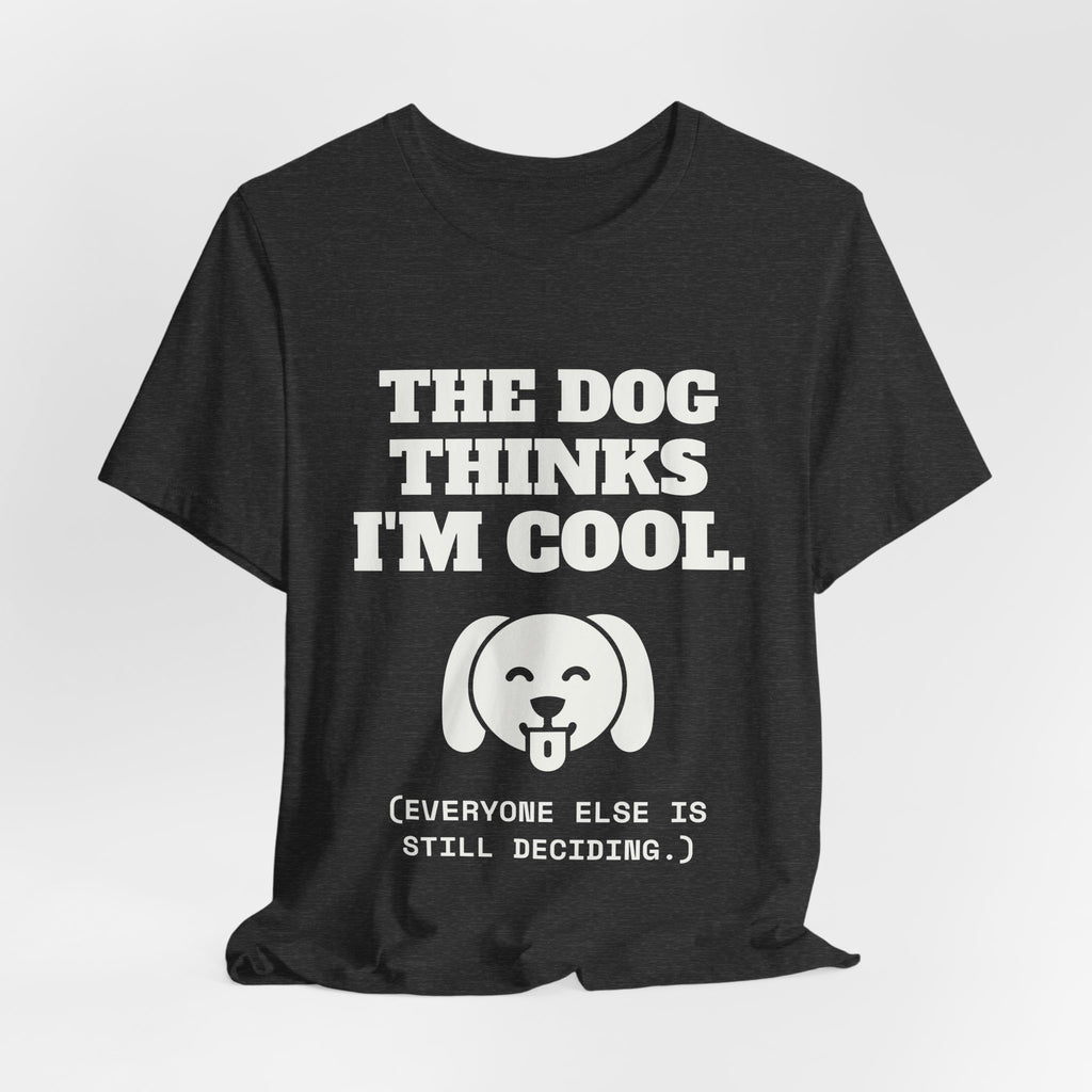 The Dog Thinks I'm Cool. (Everyone Else Is Still Deciding.) Tee (Dark)