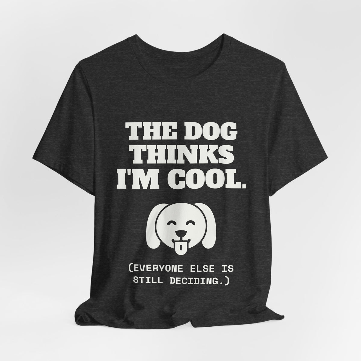 The Dog Thinks I'm Cool. (Everyone Else Is Still Deciding.) Tee (Dark)