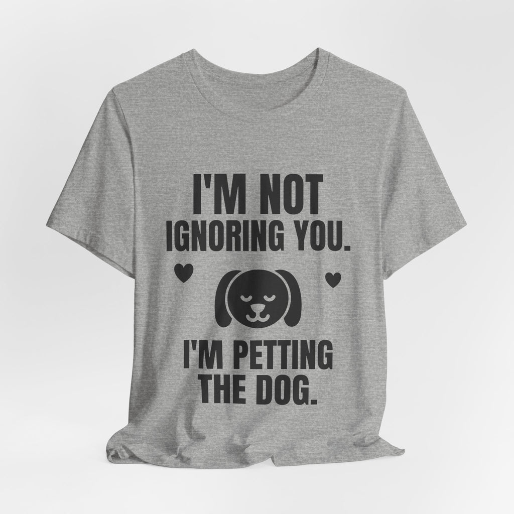 I'm Not Ignoring You. I'm Petting the Dog Tee (Light)