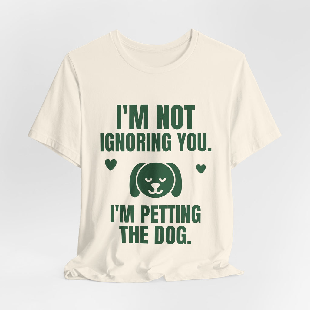 I'm Not Ignoring You. I'm Petting the Dog Tee (Forest Green Ink)