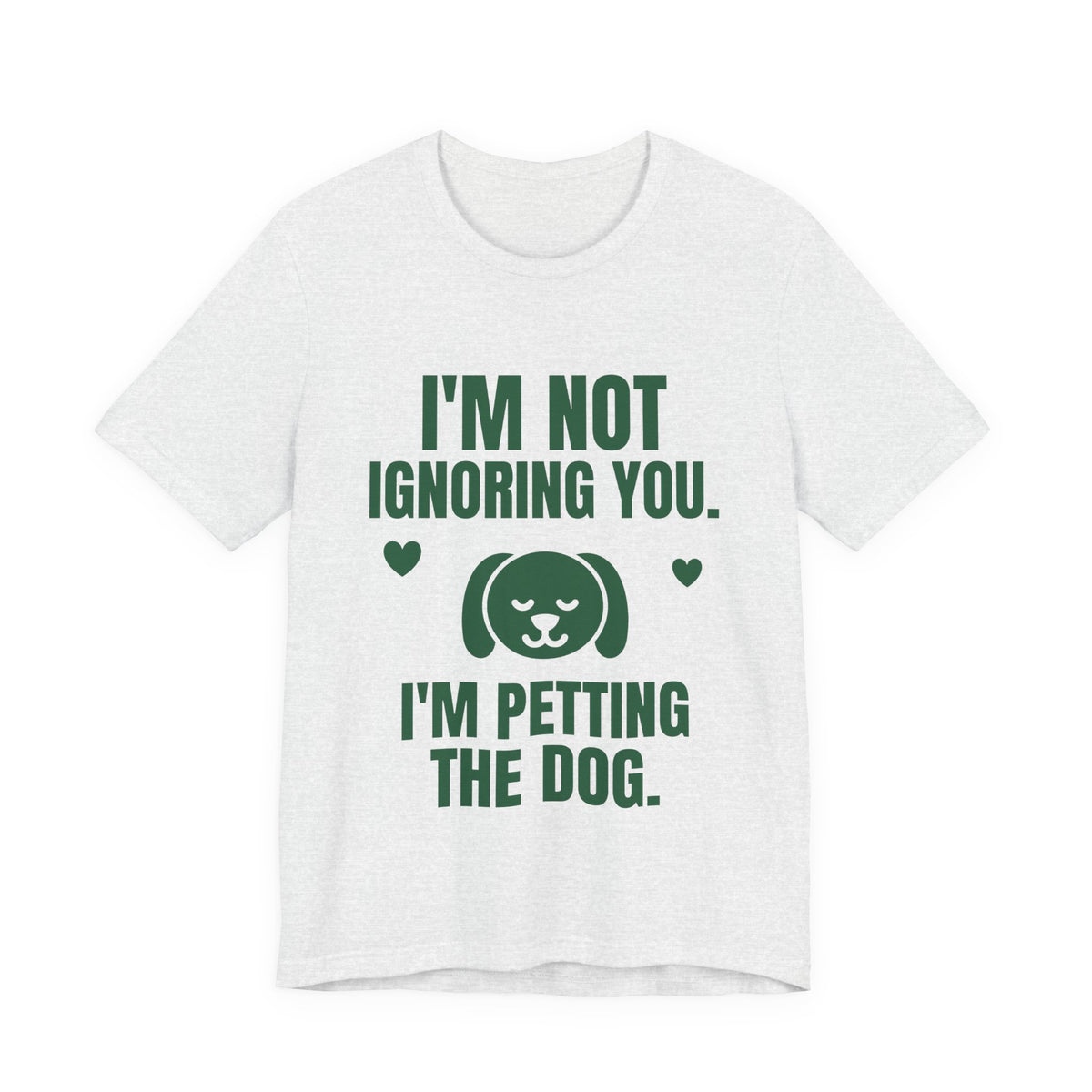 I'm Not Ignoring You. I'm Petting the Dog Tee (Forest Green Ink)
