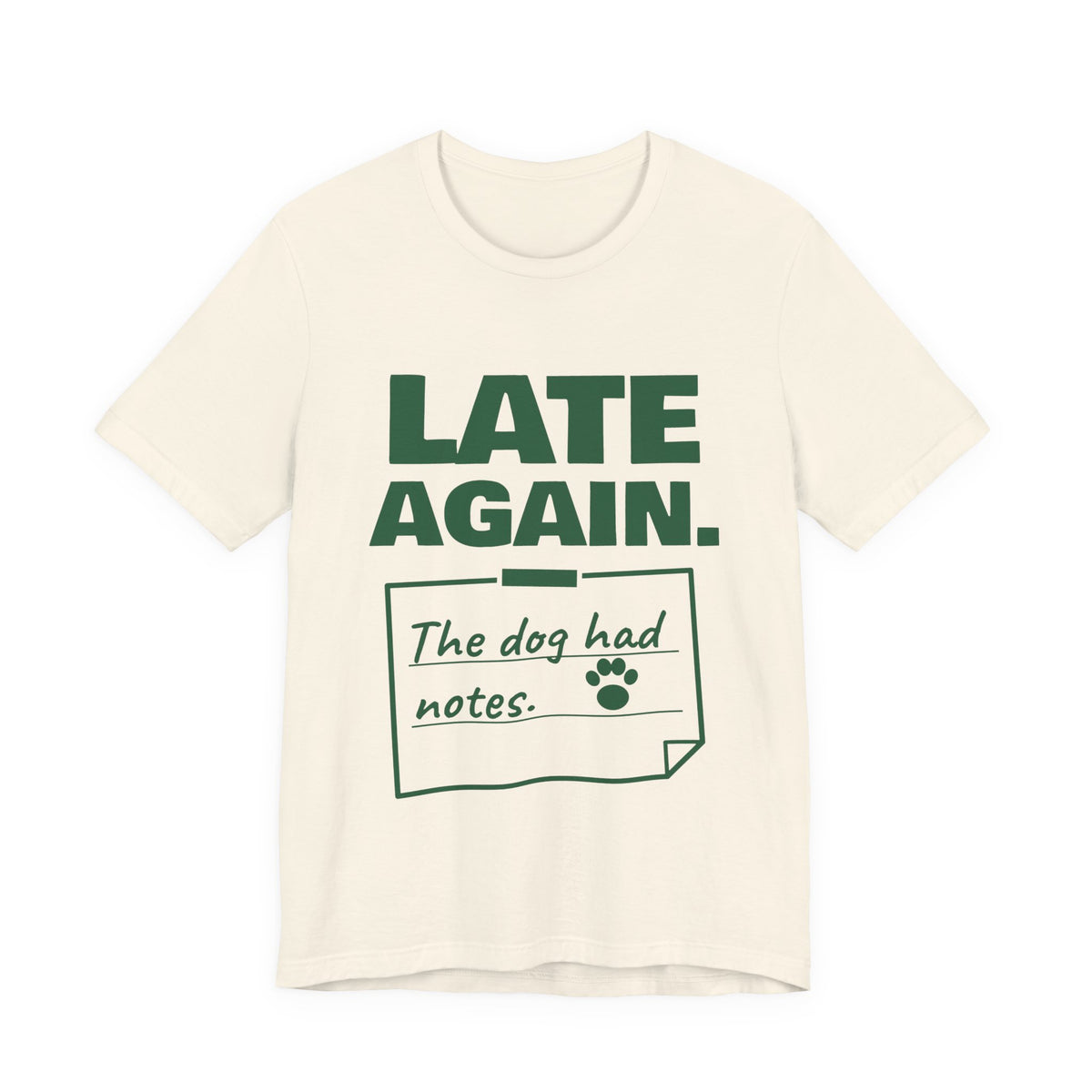 Late Again. The Dog Had Notes. Tee (Forest Green Ink)