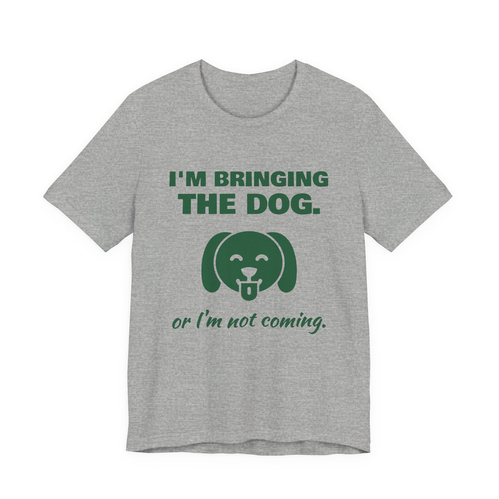 I'm Bringing the Dog. Or I'm Not Coming Tee (Forest Green Ink)