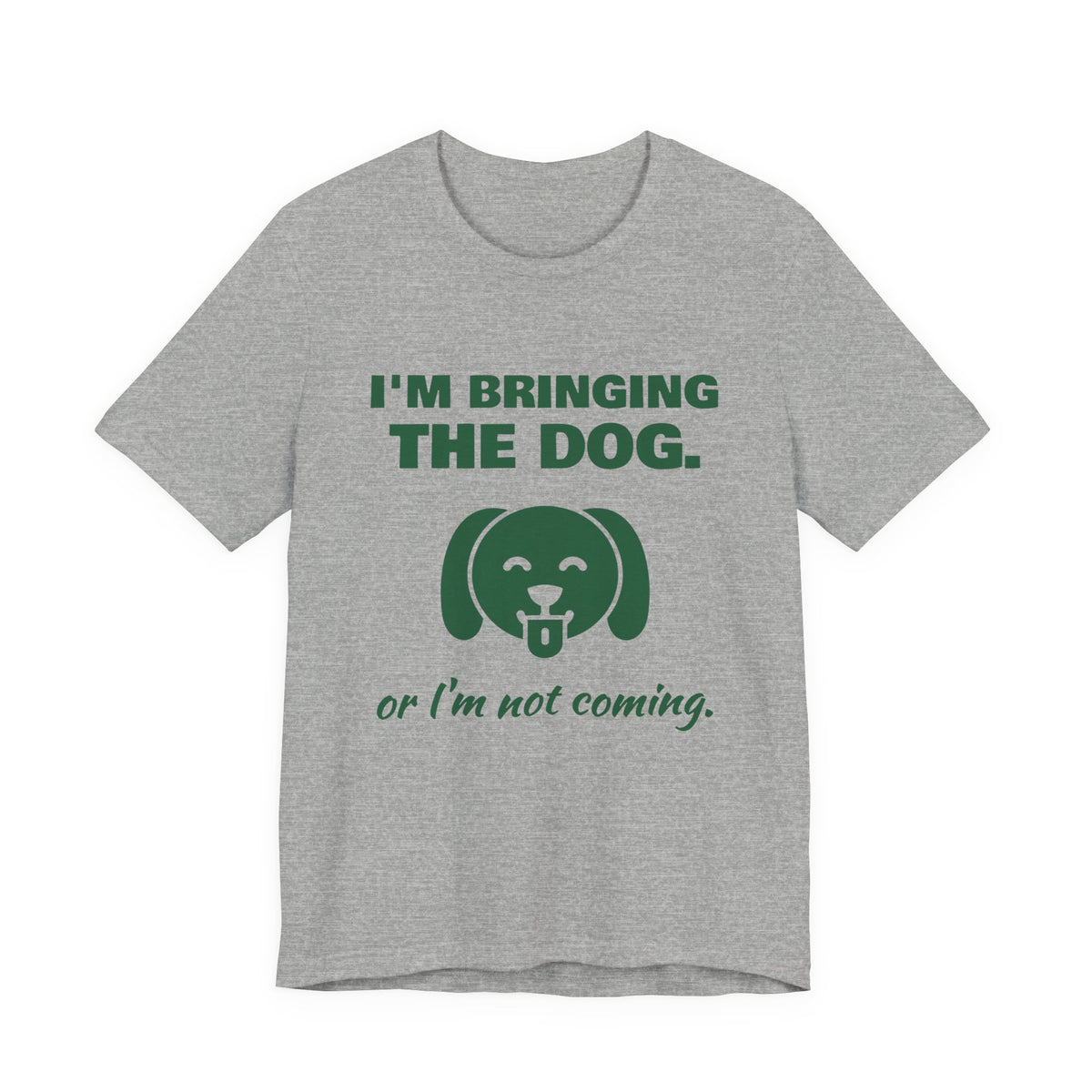 I'm Bringing the Dog. Or I'm Not Coming Tee (Forest Green Ink)