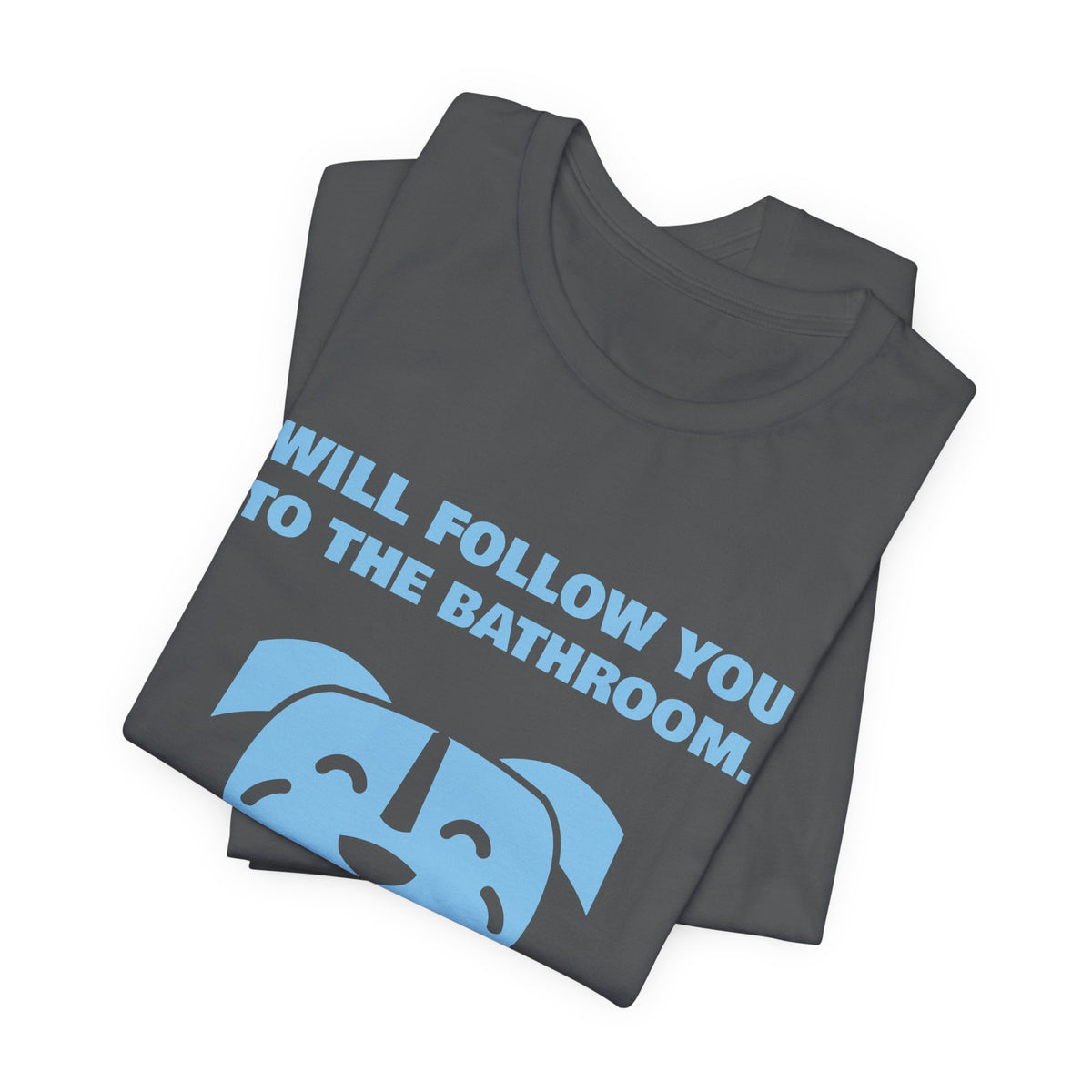 Will Follow You to the Bathroom. (And Everywhere Else.) Tee (Sky Blue Ink)