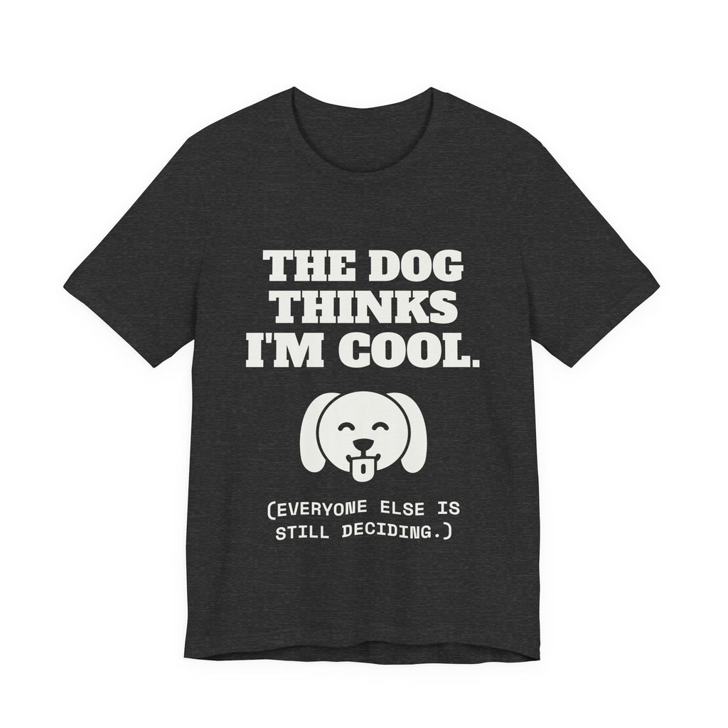 The Dog Thinks I'm Cool. (Everyone Else Is Still Deciding.) Tee (Dark)