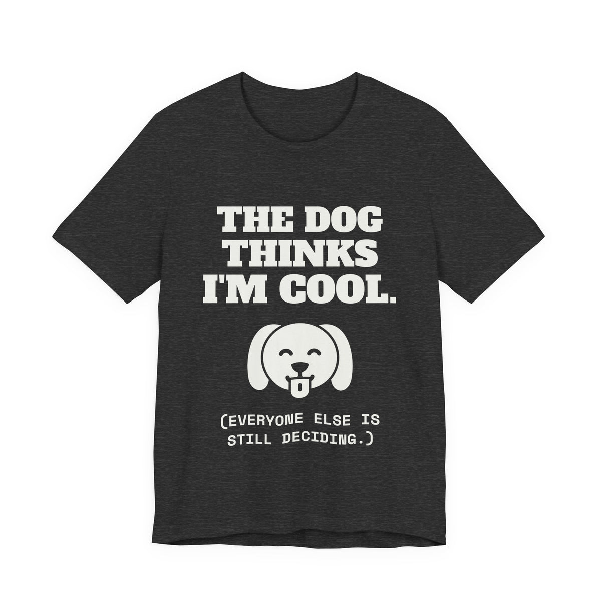 The Dog Thinks I'm Cool. (Everyone Else Is Still Deciding.) Tee (Dark)