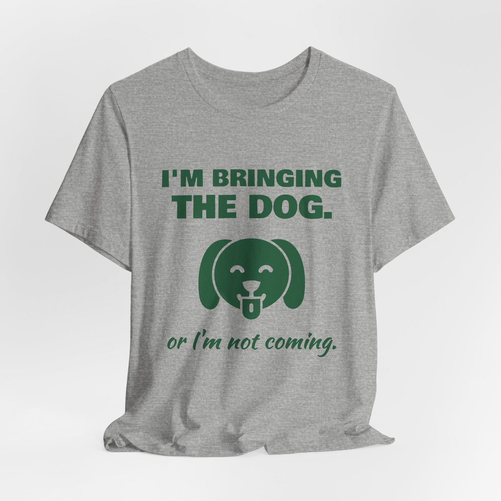 I'm Bringing the Dog. Or I'm Not Coming Tee (Forest Green Ink)